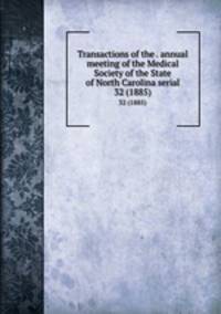 Transactions of the . annual meeting of the Medical Society of the State of North Carolina serial. 32 (1885)