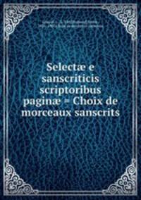 Select? e sanscriticis scriptoribus pagin? = Choix de morceaux sanscrits
