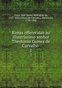 Rimas offerecidas ao illustrissimo senhor Theotonio Gomes de Carvalho .. 1