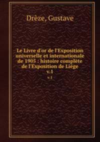 Le Livre d`or de l`Exposition universelle et internationale de 1905 : histoire complte de l`Exposition de Lige. v.1