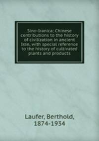 Sino-Iranica; Chinese contributions to the history of civilization in ancient Iran, with special reference to the history of cultivated plants and products