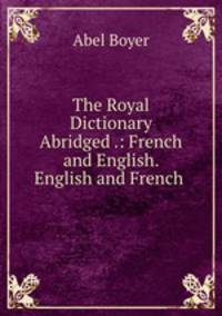 The Royal Dictionary Abridged .: French and English. English and French .