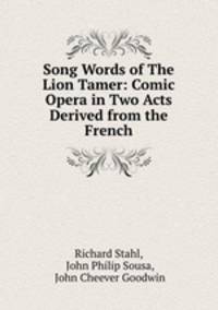 Song Words of The Lion Tamer: Comic Opera in Two Acts Derived from the French