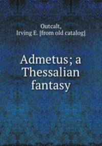 Admetus; a Thessalian fantasy
