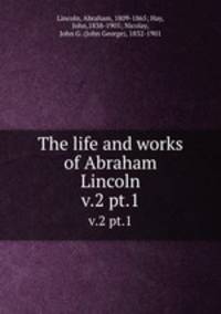 The life and works of Abraham Lincoln. v.2 pt.1