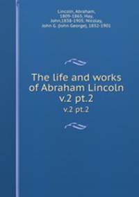 The life and works of Abraham Lincoln. v.2 pt.2