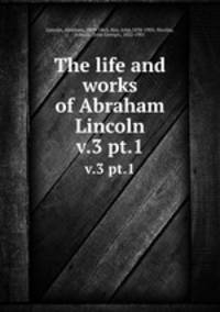 The life and works of Abraham Lincoln. v.3 pt.1