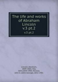 The life and works of Abraham Lincoln. v.3 pt.2