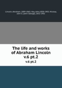 The life and works of Abraham Lincoln. v.6 pt.2