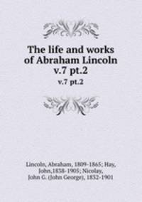 The life and works of Abraham Lincoln. v.7 pt.2