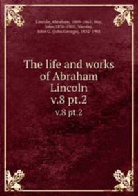 The life and works of Abraham Lincoln. v.8 pt.2