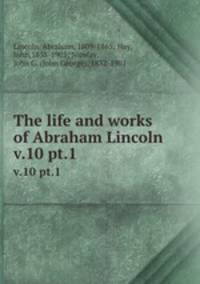 The life and works of Abraham Lincoln. v.10 pt.1