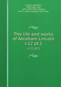 The life and works of Abraham Lincoln. v.12 pt.1