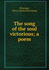 The song of the soul victorious; a poem