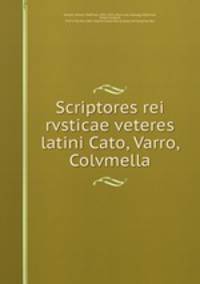 Scriptores rei rvsticae veteres latini Cato, Varro, Colvmella