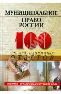 Муниципальное право России: 100 экзаменационных ответов. Учебное пособие