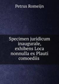Specimen juridicum inaugurale, exhibens Loca nonnulla ex Plauti comoediis .
