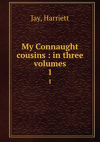 My Connaught cousins : in three volumes. 1