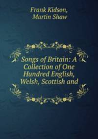 Songs of Britain: A Collection of One Hundred English, Welsh, Scottish and .