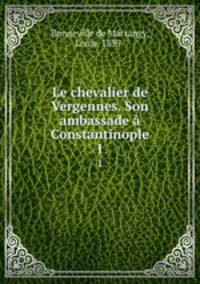 Le chevalier de Vergennes. Son ambassade Constantinople. 1