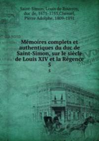 Memoires complets et authentiques du duc de Saint-Simon, sur le siecle de Louis XIV et la Regence