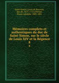 Memoires complets et authentiques du duc de Saint-Simon, sur le siecle de Louis XIV et la Regence