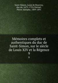 Memoires complets et authentiques du duc de Saint-Simon, sur le siecle de Louis XIV et la Regence
