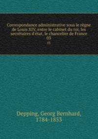 Correspondance administrative sous le rgne de Louis XIV, entre le cabinet du roi, les secrtaires d`tat, le chancelier de France. 03