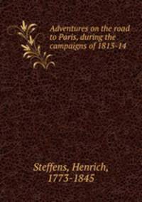 Adventures on the road to Paris, during the campaigns of 1813-14