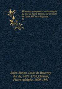Mmoires complets et authentiques du duc de Saint-Simon, sur le sicle de Louis XIV et la Rgence. 11