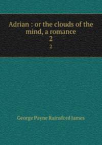 Adrian : or the clouds of the mind, a romance. 2