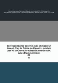 Correspondance secrte avec l`Empereur Joseph II et le Prince de Kaunitz, publie par M. le Chevalier Alfred D`Arneth et M. Jules Flammermont. 01