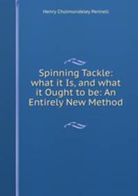Spinning Tackle: what it Is, and what it Ought to be: An Entirely New Method .