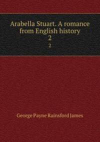 Arabella Stuart. A romance from English history. 2
