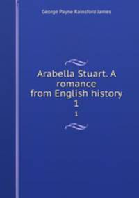 Arabella Stuart. A romance from English history. 1