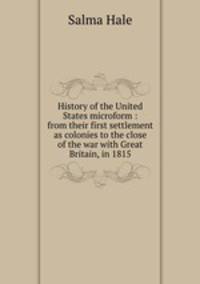History of the United States microform : from their first settlement as colonies to the close of the war with Great Britain, in 1815