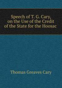 Speech of T. G. Cary, on the Use of the Credit of the State for the Hoosac .