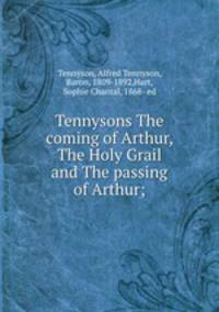 Tennysons The coming of Arthur, The Holy Grail and The passing of Arthur;