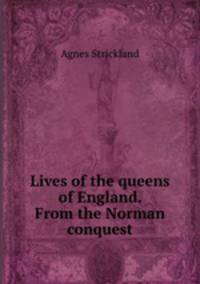 Lives of the queens of England. From the Norman conquest