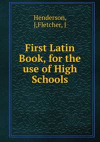 First Latin Book, for the use of High Schools