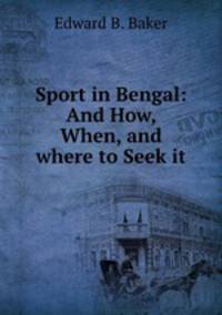 Sport in Bengal: And How, When, and where to Seek it