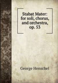 Stabat Mater: for soli, chorus, and orchestra, op. 53