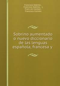 Sobrino aumentado o nuevo diccionario de las lenguas espanola, francesa y .