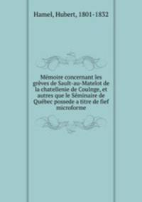 Memoire concernant les greves de Sault-au-Matelot de la chatellenie de Coulnge, et autres que le Seminaire de Quebec possede a titre de fief microforme