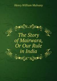 The Story of Mairwara, Or Our Rule in India