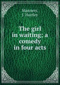 The girl in waiting; a comedy in four acts