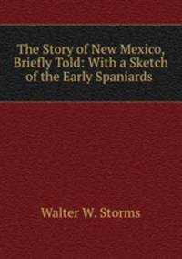 The Story of New Mexico, Briefly Told: With a Sketch of the Early Spaniards .