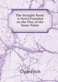 The Straight Road: A Novel Founded on the Play of the Same Name