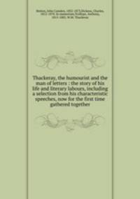 Thackeray, the humourist and the man of letters : the story of his life and literary labours, including a selection from his characteristic speeches, now for the first time gathered together