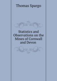 Statistics and Observations on the Mines of Cornwall and Devon .